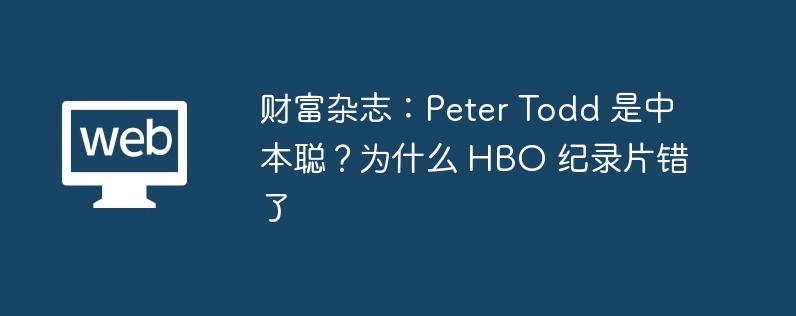财富杂志:peter todd 是中本聪?为什么 hbo 纪录片错了